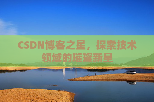 CSDN博客之星，探索技术领域的璀璨新星
